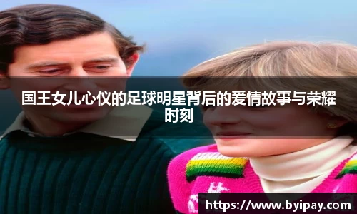 国王女儿心仪的足球明星背后的爱情故事与荣耀时刻